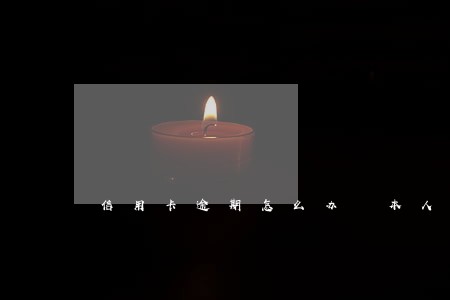 信用卡逾期怎么办 本人刑拘 信用卡逾期怎么办 本人刑拘